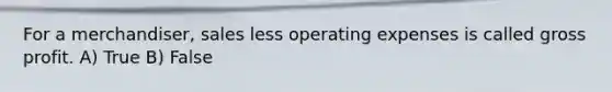 For a merchandiser, sales less operating expenses is called <a href='https://www.questionai.com/knowledge/klIB6Lsdwh-gross-profit' class='anchor-knowledge'>gross profit</a>. A) True B) False