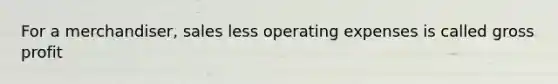 For a merchandiser, sales less operating expenses is called gross profit