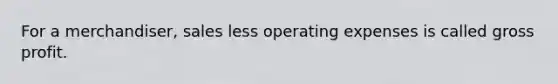 For a merchandiser, sales less operating expenses is called <a href='https://www.questionai.com/knowledge/klIB6Lsdwh-gross-profit' class='anchor-knowledge'>gross profit</a>.