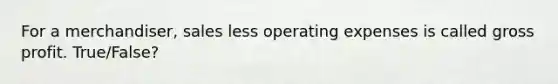 For a merchandiser, sales less operating expenses is called gross profit. True/False?