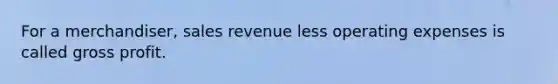 For a merchandiser, sales revenue less operating expenses is called gross profit.