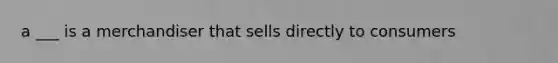 a ___ is a merchandiser that sells directly to consumers