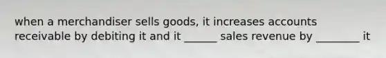 when a merchandiser sells goods, it increases accounts receivable by debiting it and it ______ sales revenue by ________ it