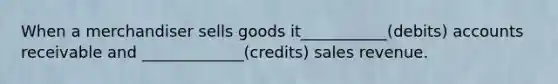 When a merchandiser sells goods it___________(debits) accounts receivable and _____________(credits) sales revenue.