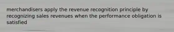 merchandisers apply the revenue recognition principle by recognizing sales revenues when the performance obligation is satisfied