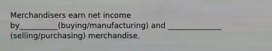 Merchandisers earn net income by__________(buying/manufacturing) and ______________ (selling/purchasing) merchandise.