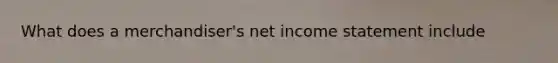 What does a merchandiser's net <a href='https://www.questionai.com/knowledge/kCPMsnOwdm-income-statement' class='anchor-knowledge'>income statement</a> include