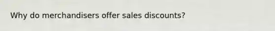 Why do merchandisers offer sales discounts?