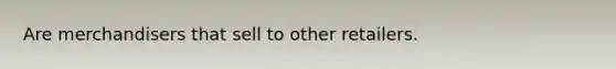Are merchandisers that sell to other retailers.
