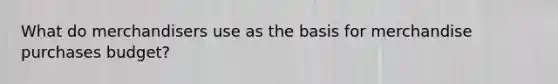 What do merchandisers use as the basis for merchandise purchases budget?