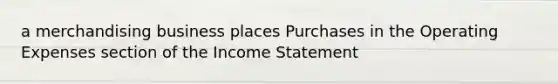 a merchandising business places Purchases in the Operating Expenses section of the Income Statement