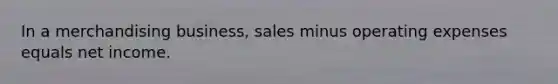 In a merchandising business, sales minus operating expenses equals net income.