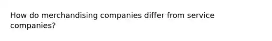 How do merchandising companies differ from service companies?