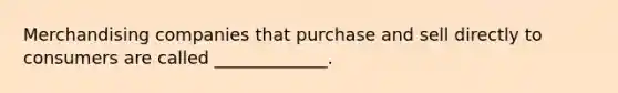 Merchandising companies that purchase and sell directly to consumers are called _____________.