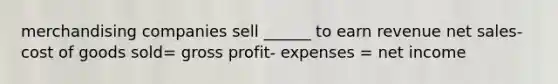 merchandising companies sell ______ to earn revenue <a href='https://www.questionai.com/knowledge/ksNDOTmr42-net-sales' class='anchor-knowledge'>net sales</a>- cost of goods sold= <a href='https://www.questionai.com/knowledge/klIB6Lsdwh-gross-profit' class='anchor-knowledge'>gross profit</a>- expenses = net income