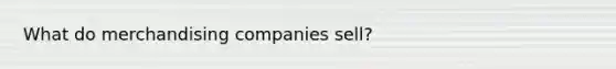 What do merchandising companies sell?