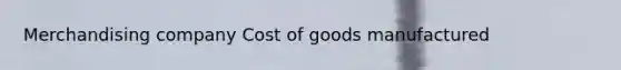 Merchandising company Cost of goods manufactured