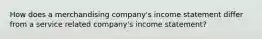 How does a merchandising company's income statement differ from a service related company's income statement?