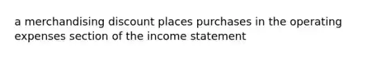 a merchandising discount places purchases in the operating expenses section of the income statement