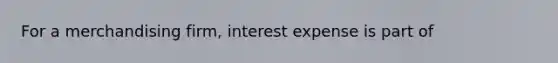 For a merchandising firm, interest expense is part of