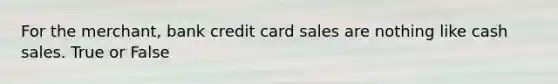 For the merchant, bank <a href='https://www.questionai.com/knowledge/kHaL3L34ls-credit-card-sales' class='anchor-knowledge'>credit card sales</a> are nothing like cash sales. True or False