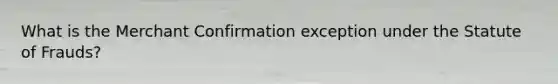 What is the Merchant Confirmation exception under the Statute of Frauds?