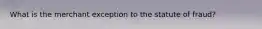 What is the merchant exception to the statute of fraud?