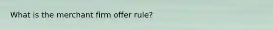 What is the merchant firm offer rule?