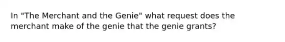 In "The Merchant and the Genie" what request does the merchant make of the genie that the genie grants?