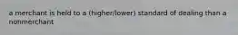 a merchant is held to a (higher/lower) standard of dealing than a nonmerchant