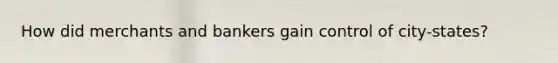 How did merchants and bankers gain control of city-states?