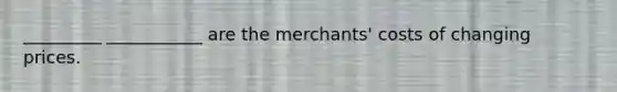 _________ ___________ are the merchants' costs of changing prices.