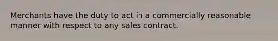 Merchants have the duty to act in a commercially reasonable manner with respect to any sales contract.