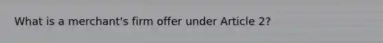 What is a merchant's firm offer under Article 2?