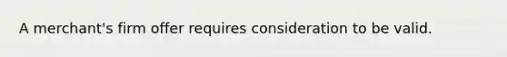 A merchant's firm offer requires consideration to be valid.