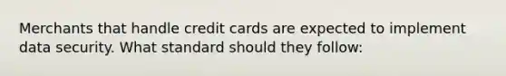 Merchants that handle credit cards are expected to implement data security. What standard should they follow: