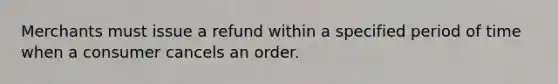 Merchants must issue a refund within a specified period of time when a consumer cancels an order.