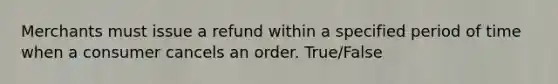 Merchants must issue a refund within a specified period of time when a consumer cancels an order. True/False