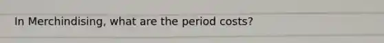 In Merchindising, what are the period costs?