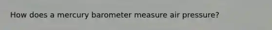 How does a mercury barometer measure air pressure?