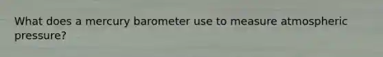 What does a mercury barometer use to measure atmospheric pressure?