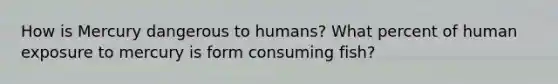 How is Mercury dangerous to humans? What percent of human exposure to mercury is form consuming fish?