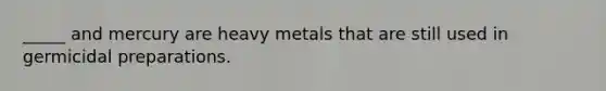 _____ and mercury are heavy metals that are still used in germicidal preparations.