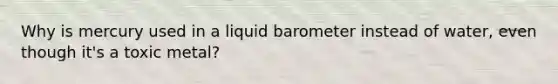 Why is mercury used in a liquid barometer instead of water, even though it's a toxic metal?