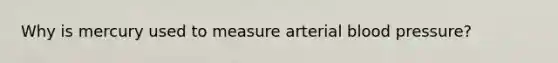 Why is mercury used to measure arterial <a href='https://www.questionai.com/knowledge/kD0HacyPBr-blood-pressure' class='anchor-knowledge'>blood pressure</a>?