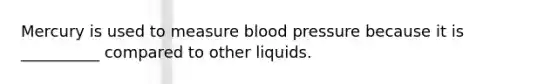 Mercury is used to measure blood pressure because it is __________ compared to other liquids.