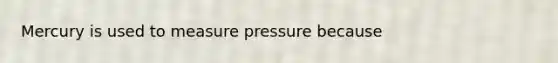 Mercury is used to measure pressure because