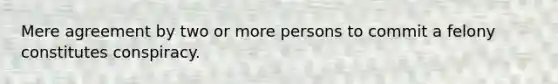 Mere agreement by two or more persons to commit a felony constitutes conspiracy.