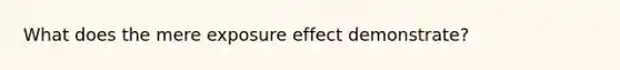 What does the mere exposure effect demonstrate?