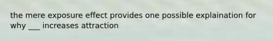 the mere exposure effect provides one possible explaination for why ___ increases attraction